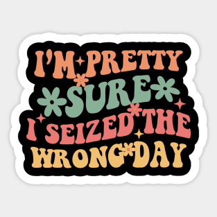 I'm Pretty Sure I Seized The Wrong Day Sticker